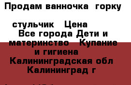 Продам ванночка, горку, стульчик › Цена ­ 300 - Все города Дети и материнство » Купание и гигиена   . Калининградская обл.,Калининград г.